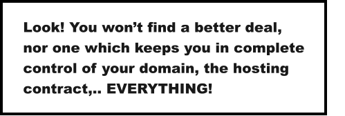 Look! You won’t find a better deal,  nor one which keeps you in complete control of your domain, the hosting contract,.. EVERYTHING!